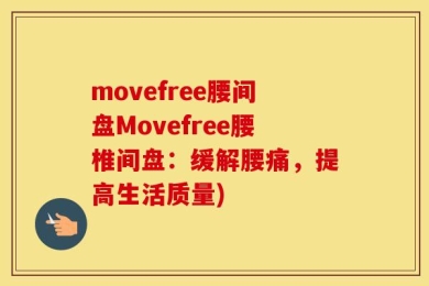 movefree腰间盘Movefree腰椎间盘：缓解腰痛，提高生活质量)