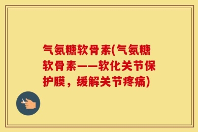 气氨糖软骨素(气氨糖软骨素——软化关节保护膜，缓解关节疼痛)