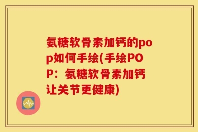 氨糖软骨素加钙的pop如何手绘(手绘POP：氨糖软骨素加钙 让关节更健康)