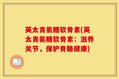 英太青氨糖软骨素(英太青氨糖软骨素：滋养关节，保护骨骼健康)
