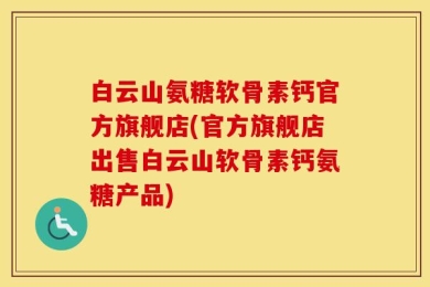白云山氨糖软骨素钙官方旗舰店(官方旗舰店出售白云山软骨素钙氨糖产品)