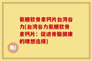氨糖软骨素钙片台湾谷力(台湾谷力氨糖软骨素钙片：促进骨骼健康的理想选择)