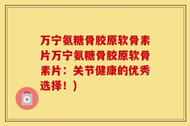 万宁氨糖骨胶原软骨素片万宁氨糖骨胶原软骨素片：关节健康的优秀选择！)