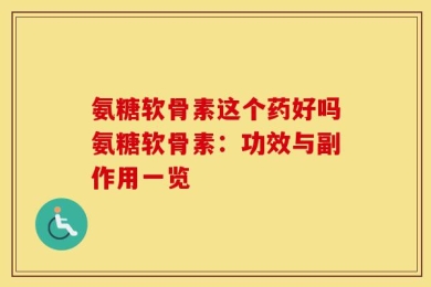 氨糖软骨素这个药好吗氨糖软骨素：功效与副作用一览