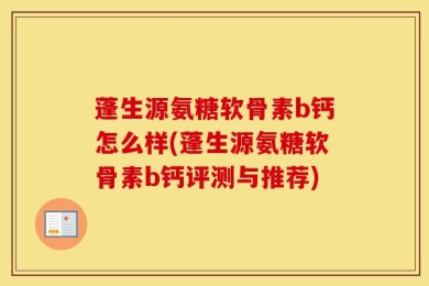 蓬生源氨糖软骨素b钙怎么样(蓬生源氨糖软骨素b钙评测与推荐)