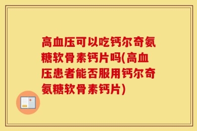 高血压可以吃钙尔奇氨糖软骨素钙片吗(高血压患者能否服用钙尔奇氨糖软骨素钙片)