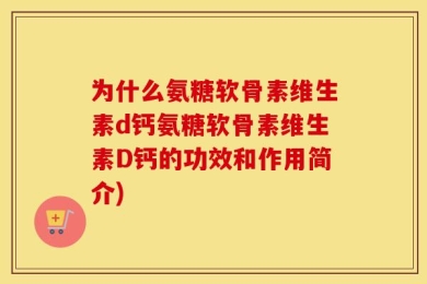 为什么氨糖软骨素维生素d钙氨糖软骨素维生素D钙的功效和作用简介)
