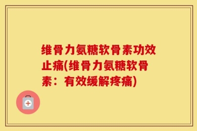 维骨力氨糖软骨素功效止痛(维骨力氨糖软骨素：有效缓解疼痛)