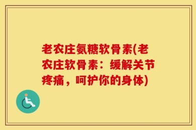 老农庄氨糖软骨素(老农庄软骨素：缓解关节疼痛，呵护你的身体)