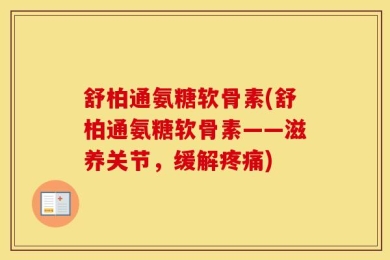 舒柏通氨糖软骨素(舒柏通氨糖软骨素——滋养关节，缓解疼痛)