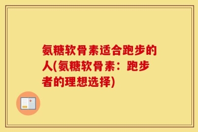 氨糖软骨素适合跑步的人(氨糖软骨素：跑步者的理想选择)
