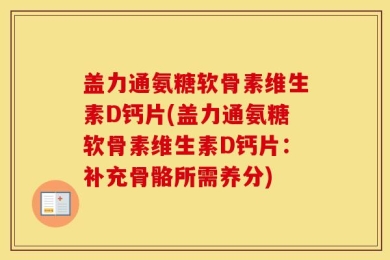 盖力通氨糖软骨素维生素D钙片(盖力通氨糖软骨素维生素D钙片：补充骨骼所需养分)