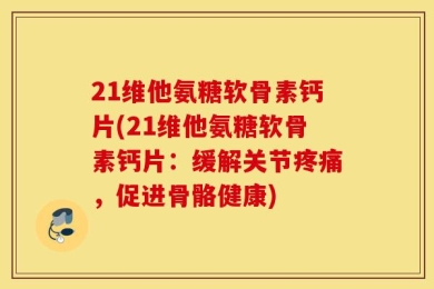 21维他氨糖软骨素钙片(21维他氨糖软骨素钙片：缓解关节疼痛，促进骨骼健康)