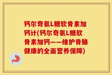 钙尔奇氨L糖软骨素加钙计(钙尔奇氨L糖软骨素加钙——维护骨骼健康的全面营养保障)