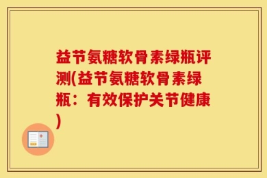 益节氨糖软骨素绿瓶评测(益节氨糖软骨素绿瓶：有效保护关节健康)