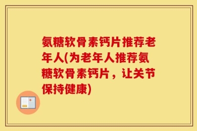 氨糖软骨素钙片推荐老年人(为老年人推荐氨糖软骨素钙片，让关节保持健康)