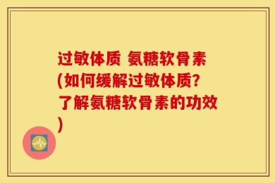 过敏体质 氨糖软骨素(如何缓解过敏体质？了解氨糖软骨素的功效)