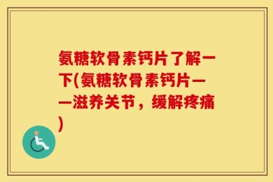 氨糖软骨素钙片了解一下(氨糖软骨素钙片——滋养关节，缓解疼痛)