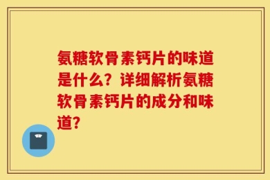 氨糖软骨素钙片的味道是什么？详细解析氨糖软骨素钙片的成分和味道？