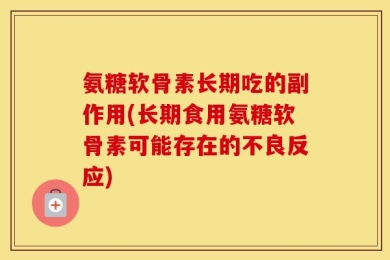 氨糖软骨素长期吃的副作用(长期食用氨糖软骨素可能存在的不良反应)