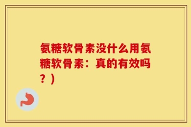 氨糖软骨素没什么用氨糖软骨素：真的有效吗？)