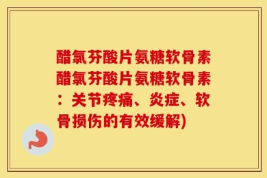 醋氯芬酸片氨糖软骨素醋氯芬酸片氨糖软骨素：关节疼痛、炎症、软骨损伤的有效缓解)