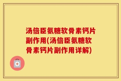 汤倍臣氨糖软骨素钙片副作用(汤倍臣氨糖软骨素钙片副作用详解)