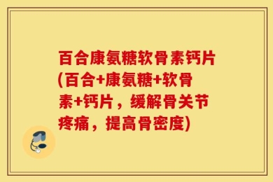 百合康氨糖软骨素钙片(百合+康氨糖+软骨素+钙片，缓解骨关节疼痛，提高骨密度)