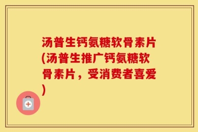 汤普生钙氨糖软骨素片(汤普生推广钙氨糖软骨素片，受消费者喜爱)