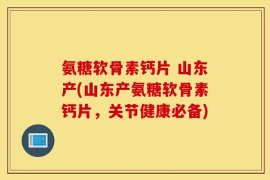 氨糖软骨素钙片 山东产(山东产氨糖软骨素钙片，关节健康必备)