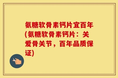 氨糖软骨素钙片宜百年(氨糖软骨素钙片：关爱骨关节，百年品质保证)