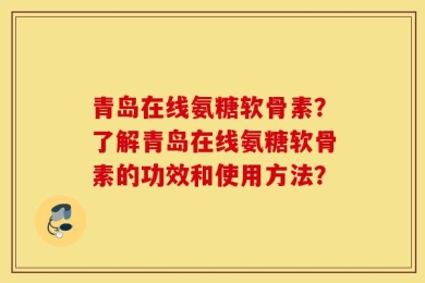 青岛在线氨糖软骨素？了解青岛在线氨糖软骨素的功效和使用方法？