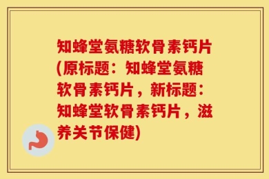 知蜂堂氨糖软骨素钙片(原标题：知蜂堂氨糖软骨素钙片，新标题：知蜂堂软骨素钙片，滋养关节保健)