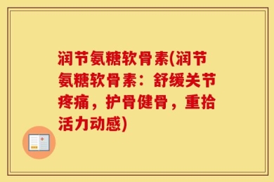 润节氨糖软骨素(润节氨糖软骨素：舒缓关节疼痛，护骨健骨，重拾活力动感)