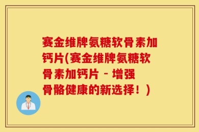 赛金维牌氨糖软骨素加钙片(赛金维牌氨糖软骨素加钙片 - 增强骨骼健康的新选择！)