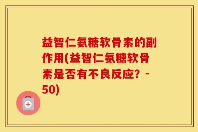 益智仁氨糖软骨素的副作用(益智仁氨糖软骨素是否有不良反应？-50)