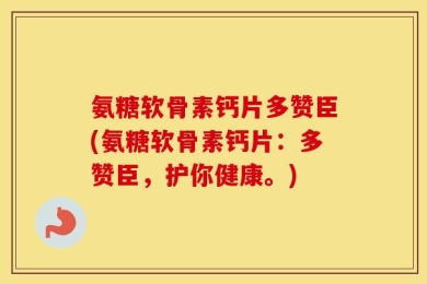 氨糖软骨素钙片多赞臣(氨糖软骨素钙片：多赞臣，护你健康。)