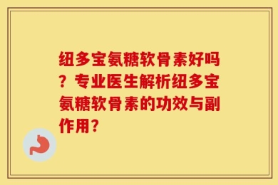 纽多宝氨糖软骨素好吗？专业医生解析纽多宝氨糖软骨素的功效与副作用？