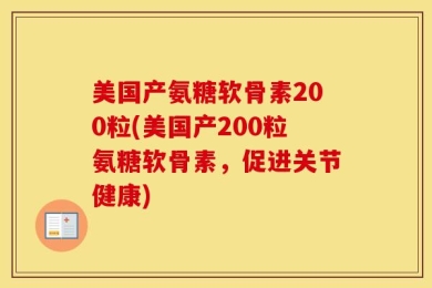 美国产氨糖软骨素200粒(美国产200粒氨糖软骨素，促进关节健康)