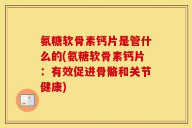 氨糖软骨素钙片是管什么的(氨糖软骨素钙片：有效促进骨骼和关节健康)