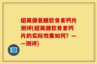 纽英健氨糖软骨素钙片测评(纽英健软骨素钙片的实际效果如何？——测评)