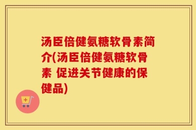 汤臣倍健氨糖软骨素简介(汤臣倍健氨糖软骨素 促进关节健康的保健品)