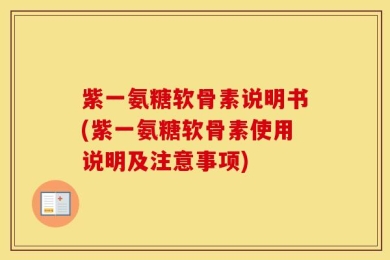 紫一氨糖软骨素说明书(紫一氨糖软骨素使用说明及注意事项)