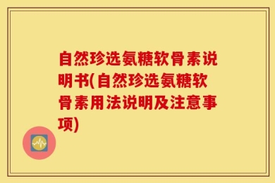 自然珍选氨糖软骨素说明书(自然珍选氨糖软骨素用法说明及注意事项)