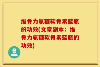 维骨力氨糖软骨素蓝瓶的功效(文章副本：维骨力氨糖软骨素蓝瓶的功效)