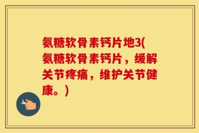 氨糖软骨素钙片地3(氨糖软骨素钙片，缓解关节疼痛，维护关节健康。)