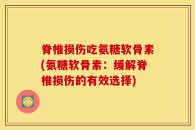 脊椎损伤吃氨糖软骨素(氨糖软骨素：缓解脊椎损伤的有效选择)