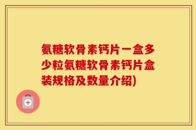 氨糖软骨素钙片一盒多少粒氨糖软骨素钙片盒装规格及数量介绍)