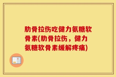 肋骨拉伤吃健力氨糖软骨素(肋骨拉伤，健力氨糖软骨素缓解疼痛)