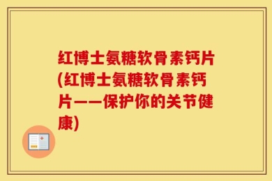 红博士氨糖软骨素钙片(红博士氨糖软骨素钙片——保护你的关节健康)